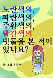 노란색의, 파란색의, 주황색의, 빨간색의 빗물을 본 적이 있나요?